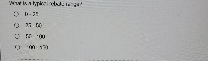  What is a typical rebate range? 0-25 25-50 50-100 100-150 