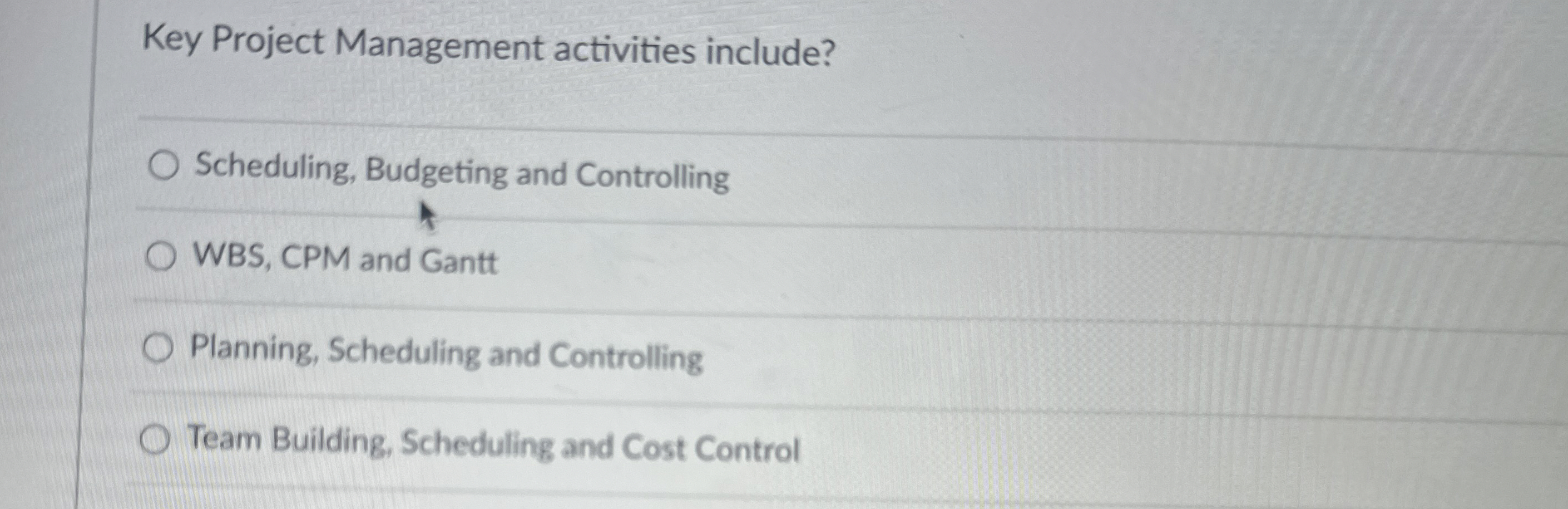  Key Project Management activities include? Scheduling, Budgeting and Controlling WBS, CPM