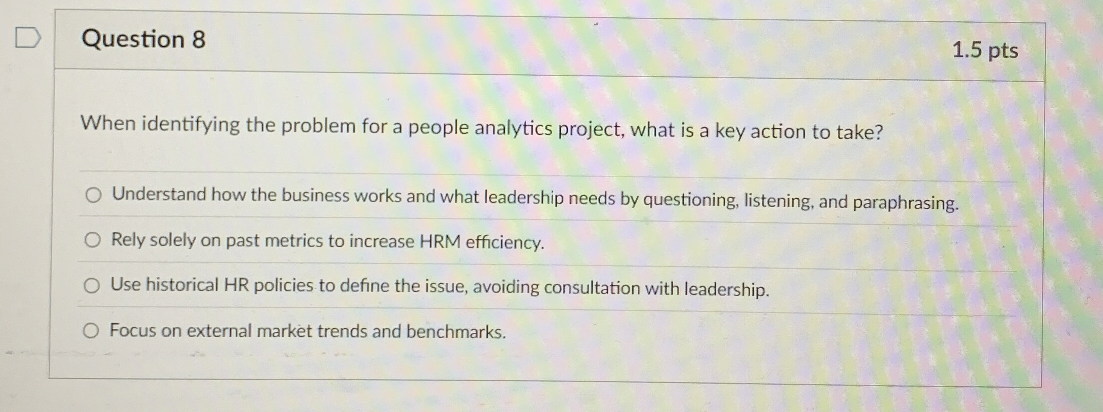  Question 8 When identifying the problem for a people analytics project,