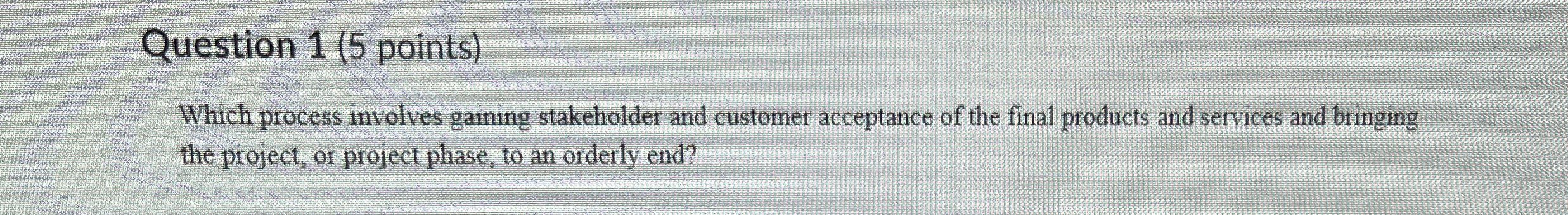  Question 1(5 points) Which process involves gaining stakeholder and customer acceptance