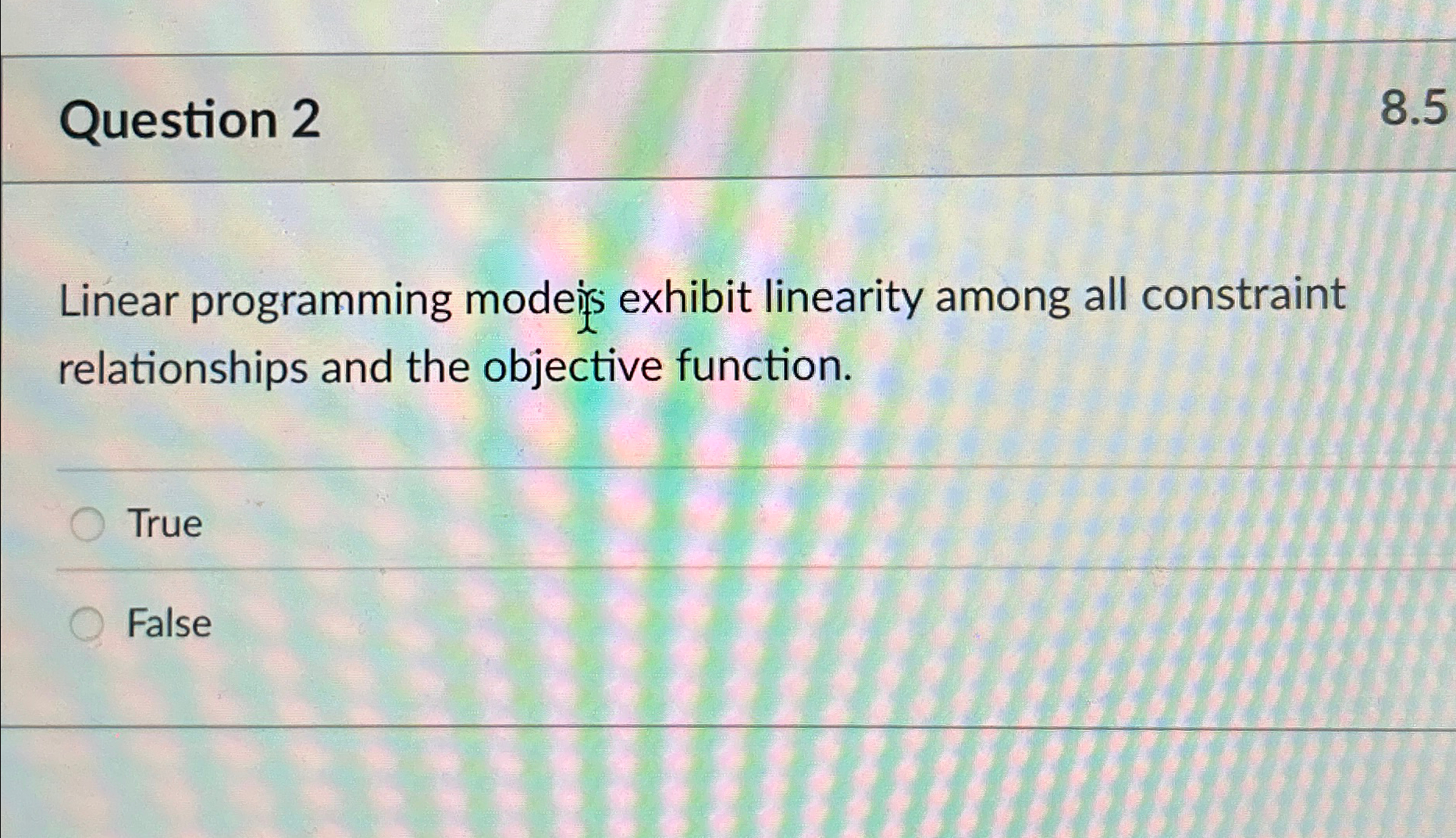  Question 2 Linear programming modeis exhibit linearity among all constraint relationships