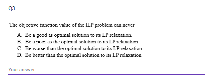  Q3. The objective function value of the IP problem can never