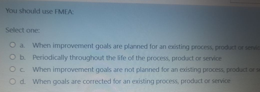  You should use FMEA: Select one: a. When improvement goals are