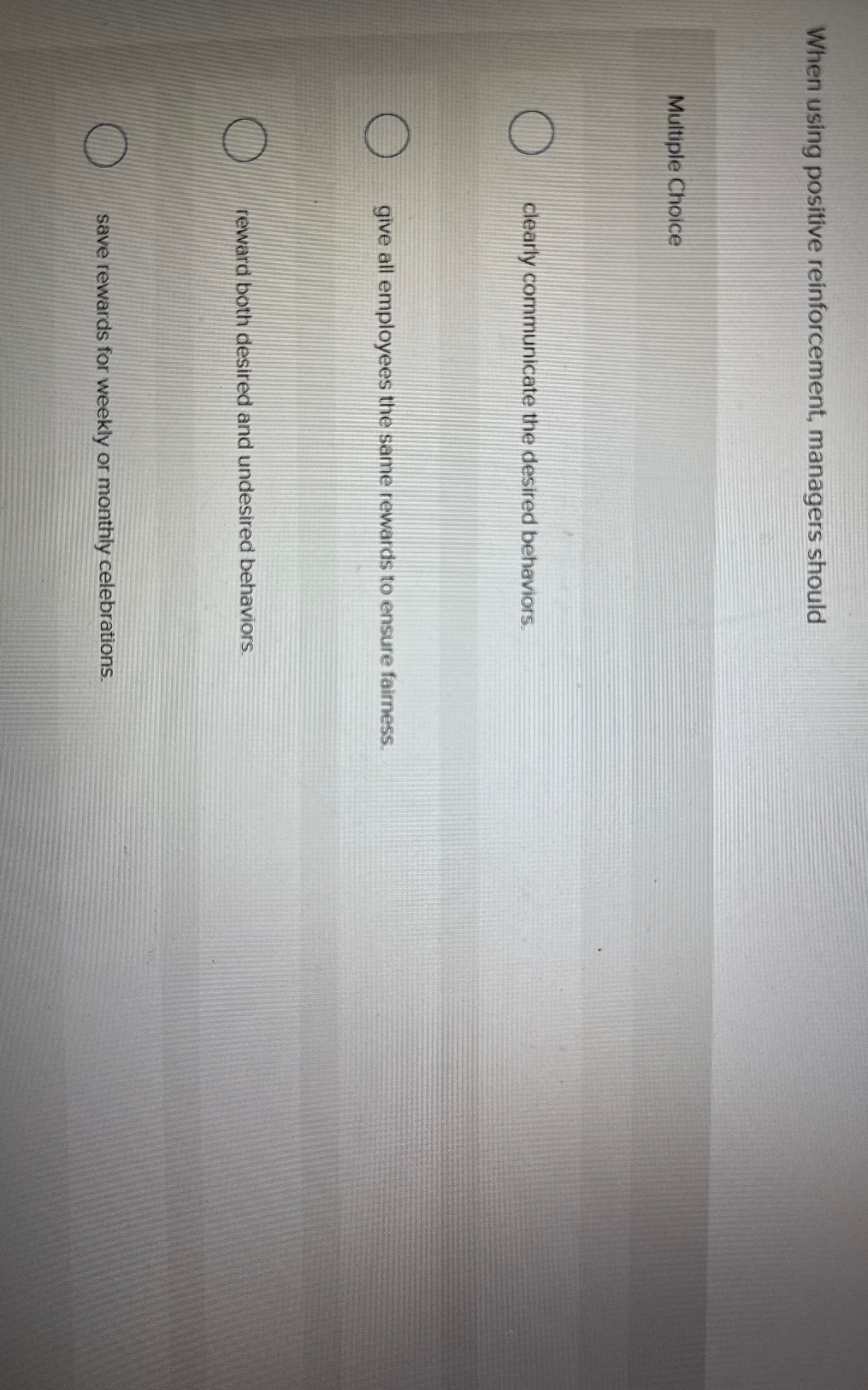  When using positive reinforcement, managers should Multiple Choice clearly communicate the