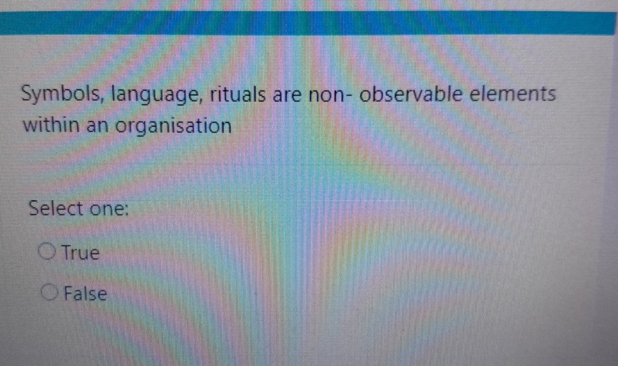  Symbols, language, rituals are non-observable elements within an organisation Select one: