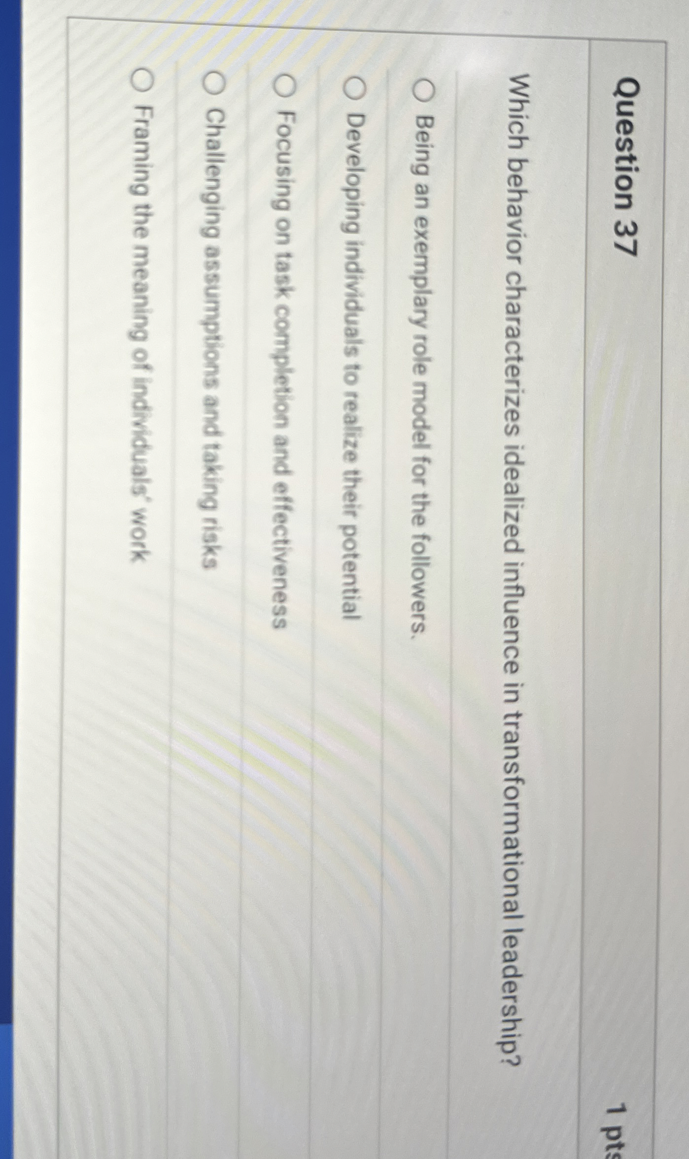  Question 37 Which behavior characterizes idealized influence in transformational leadership? Being