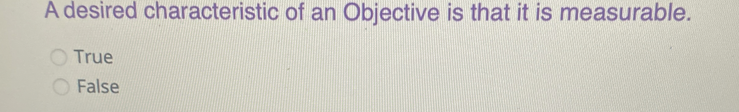 A desired characteristic of an Objective is that it is measurable.