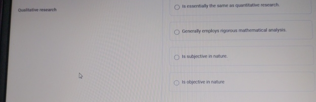  Qualitative research Is essentially the same as quantitative rescarch. Generally employs