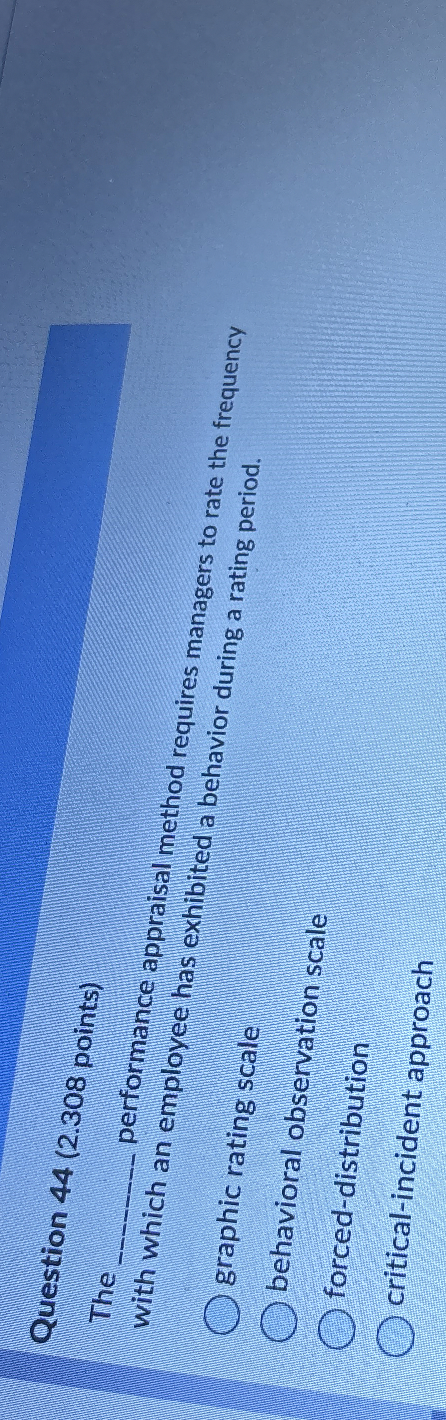  Question 44(2.308 points) The q, performance appraisal method requires managers to