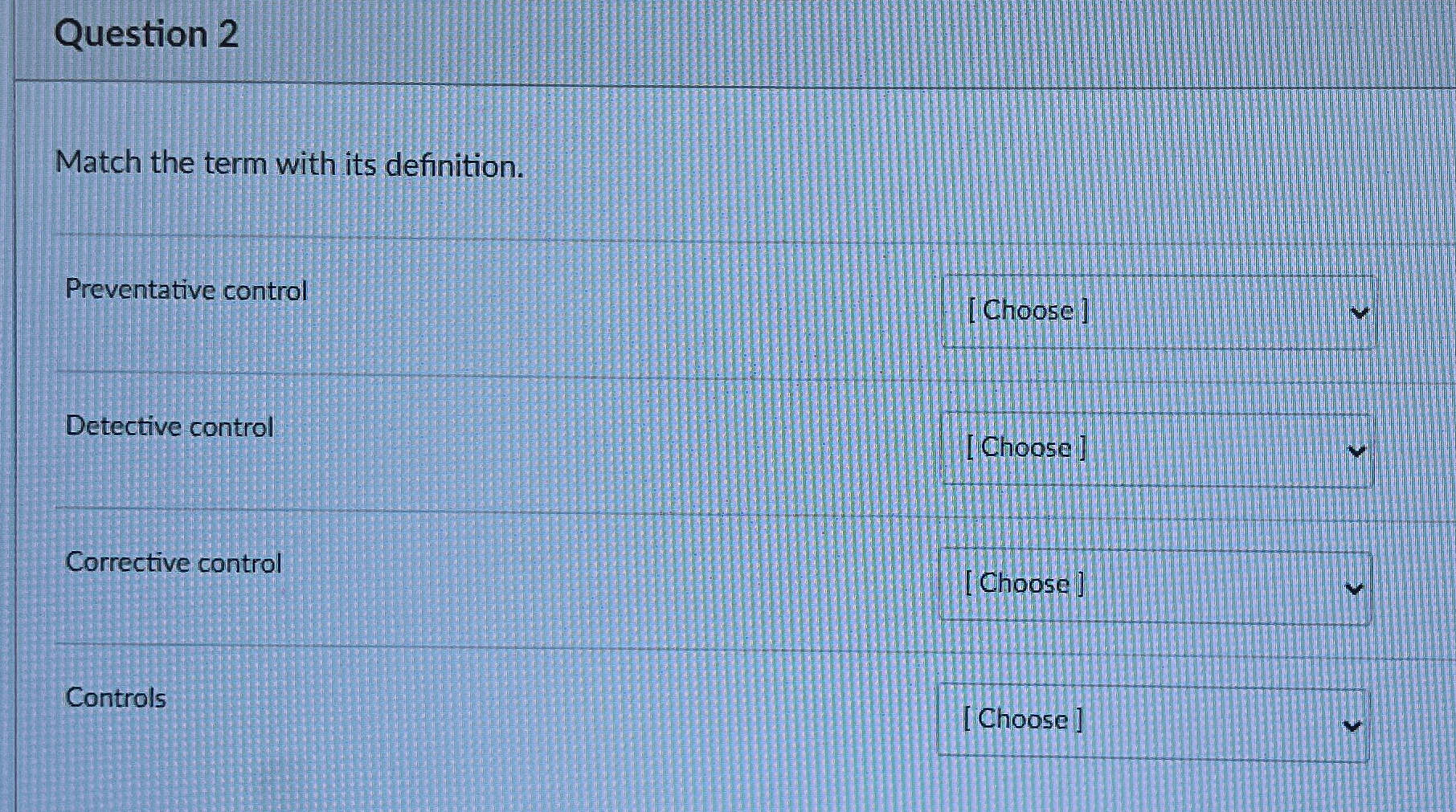  Question 2 Match the term with its definition. Preventative control [Choose]