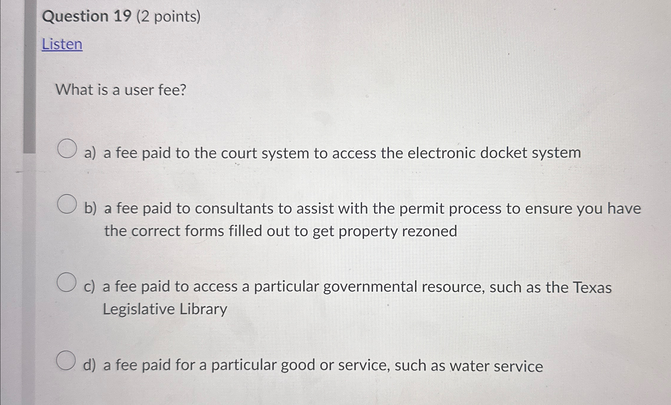  Question 19(2 points) Listen What is a user fee? a) a