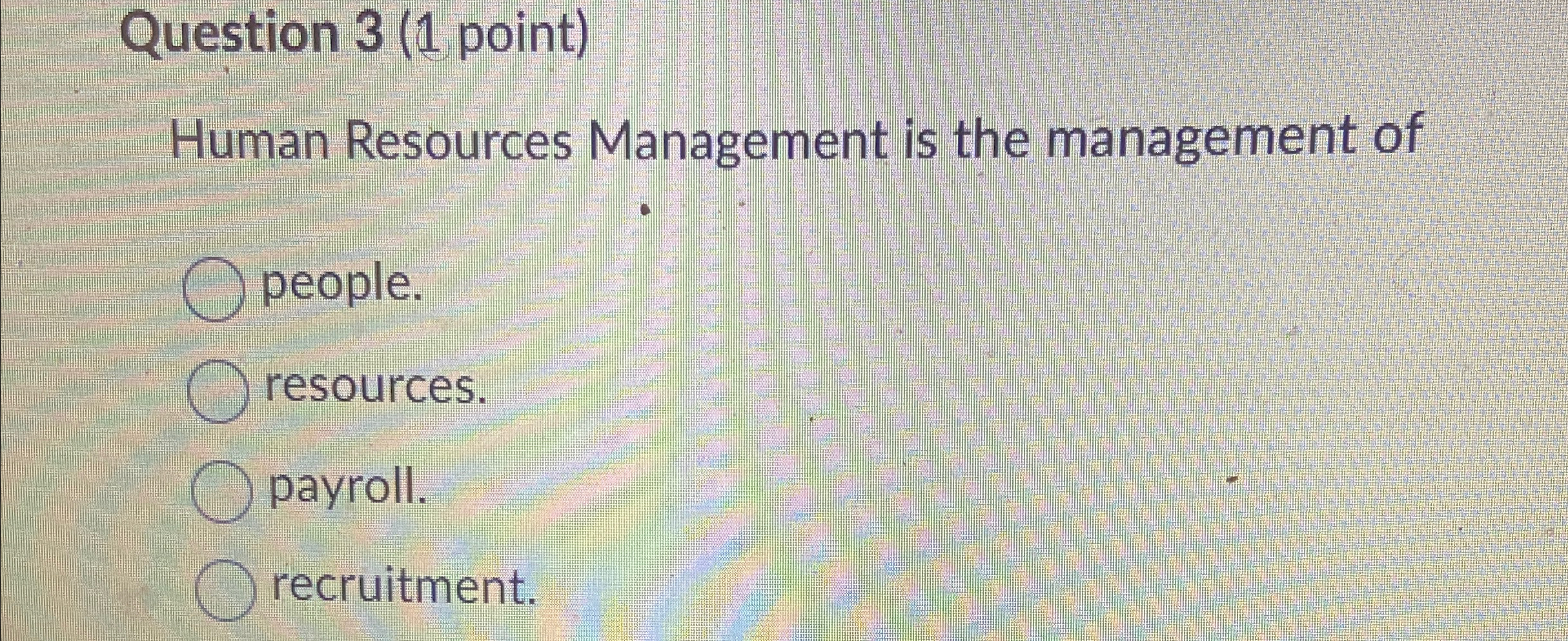  Question 3(1 point) Human Resources Management is the management of people.