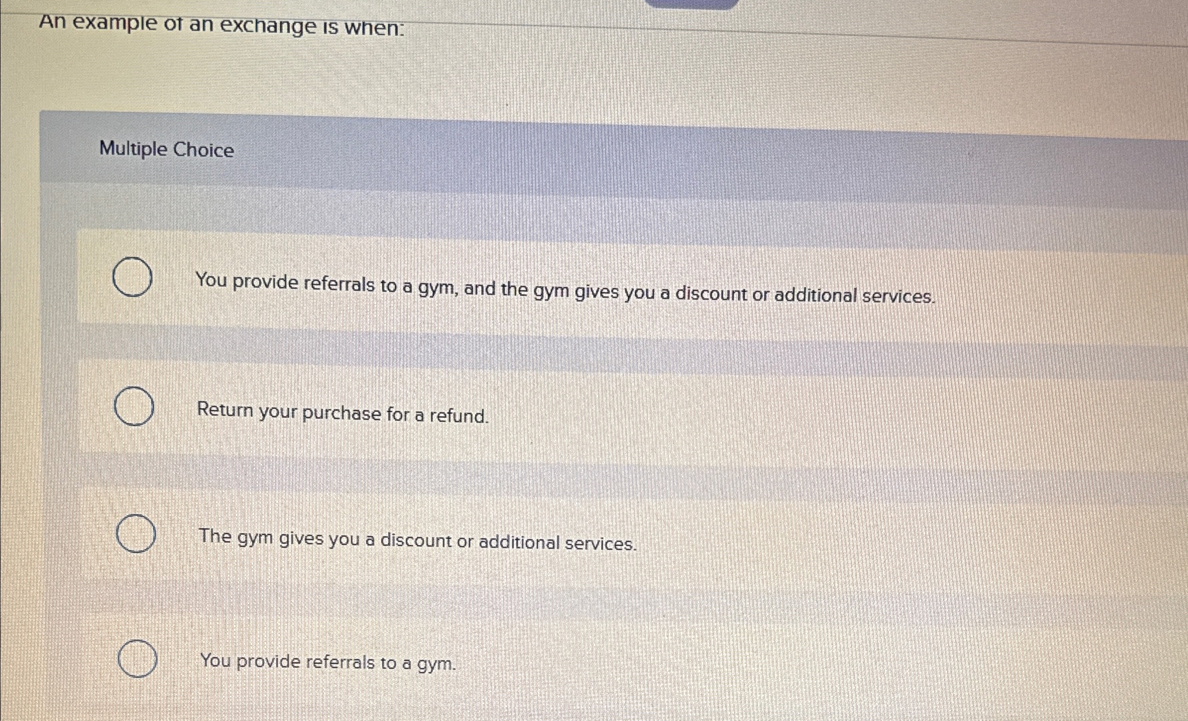  An example ot an exchange is when: Multiple Choice You provide