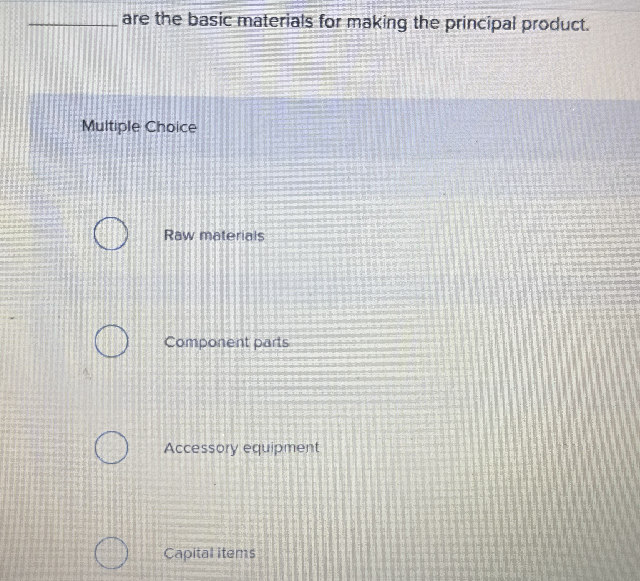  are the basic materials for making the principal product. Multiple Choice