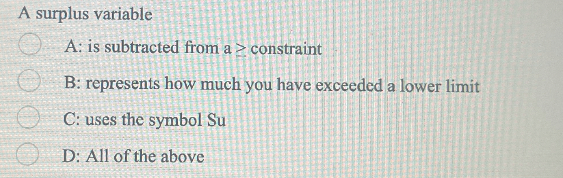  A surplus variable A: is subtracted from a constraint B: represents