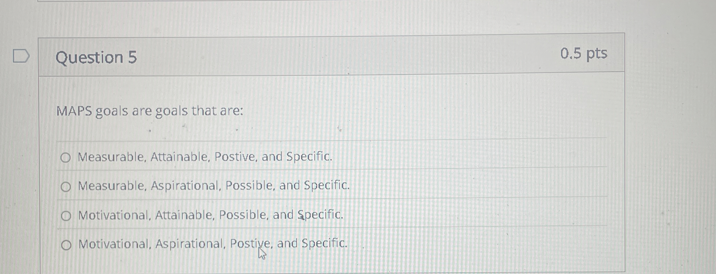  Question 5 0.5 pts MAPS goals are goals that are: Measurable,
