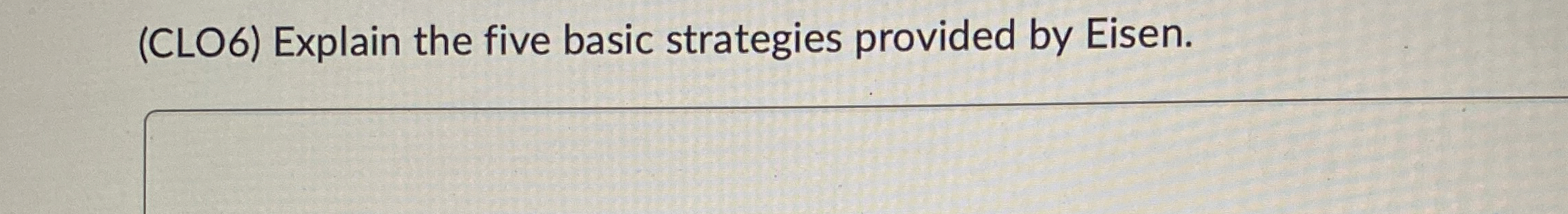  (CLO6) Explain the five basic strategies provided by Eisen. 