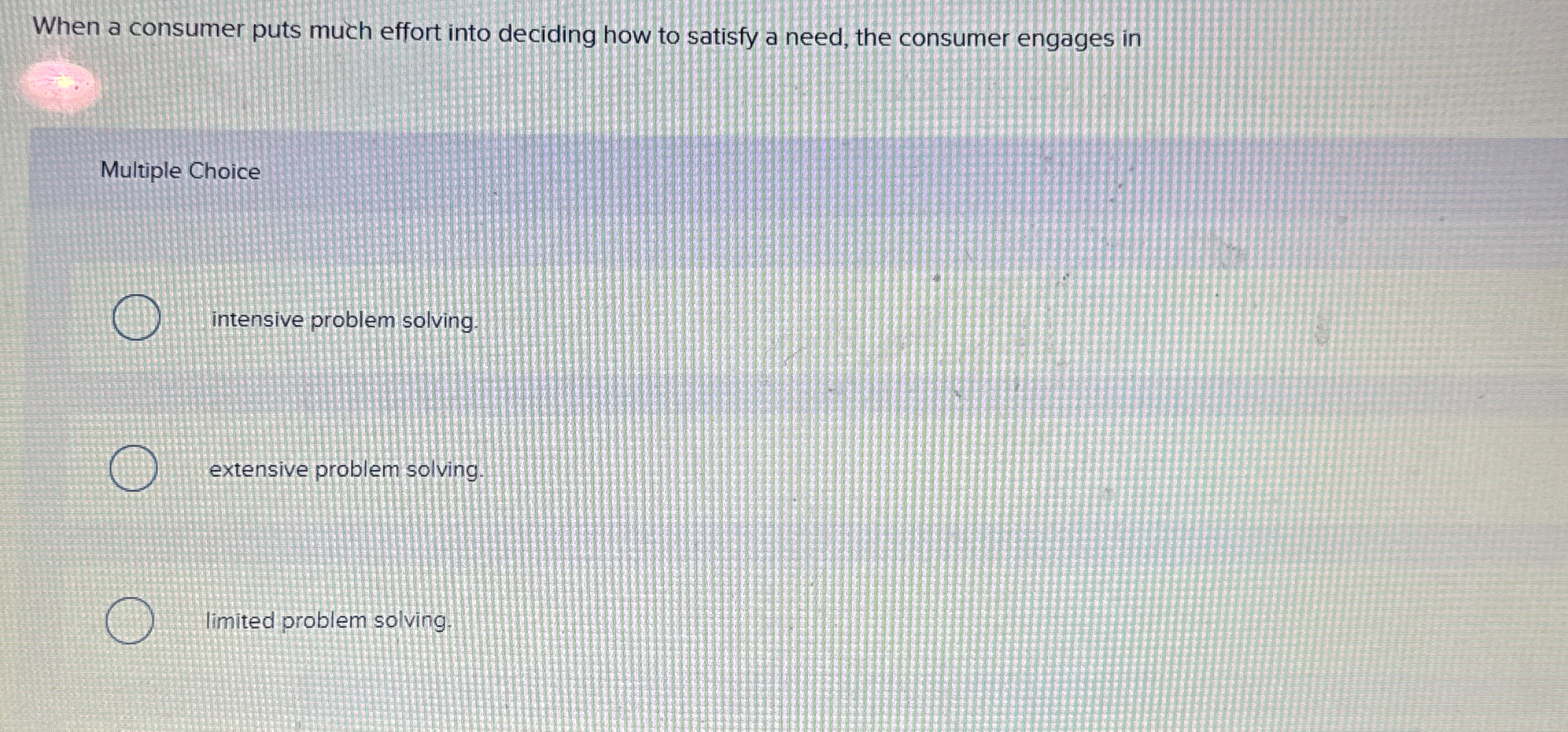  When a consumer puts much effort into deciding how to satisfy