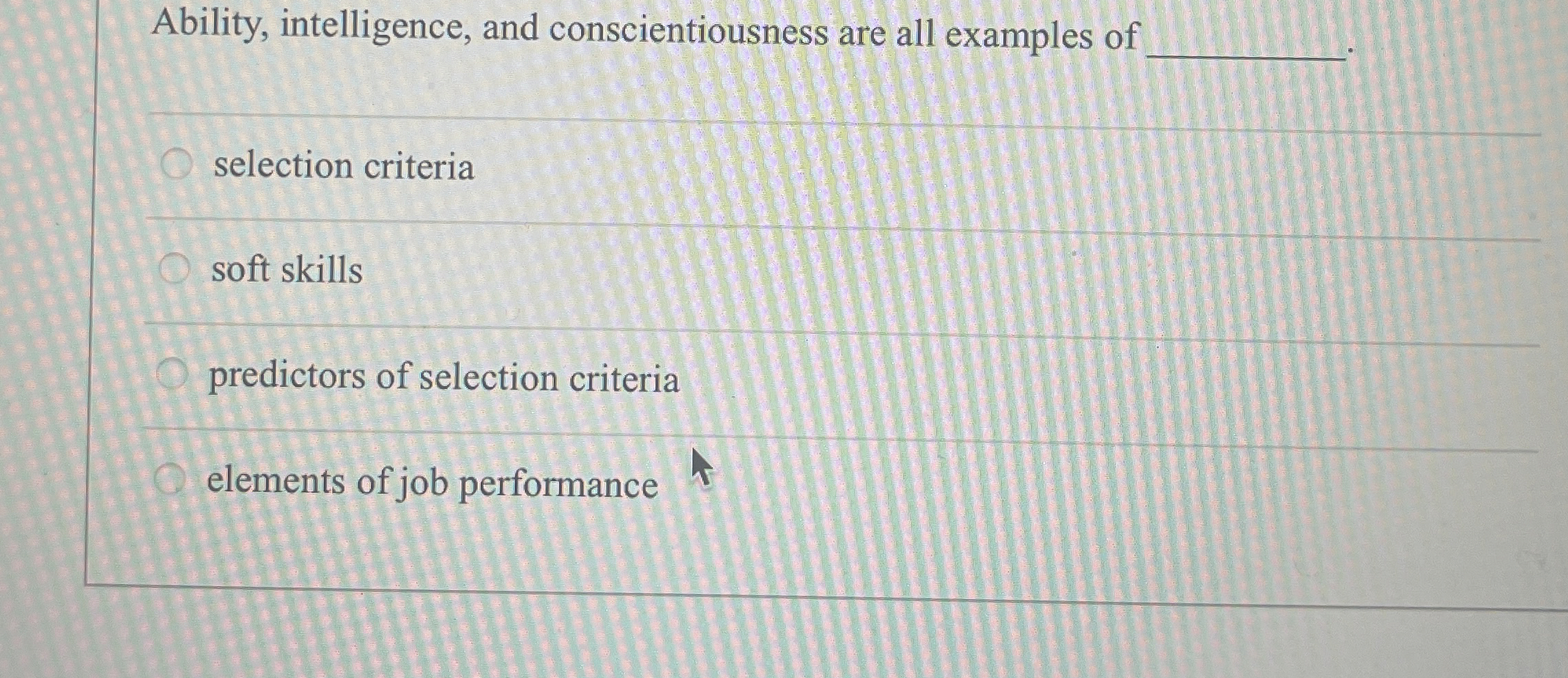  Ability, intelligence, and conscientiousness are all examples of q, selection criteria