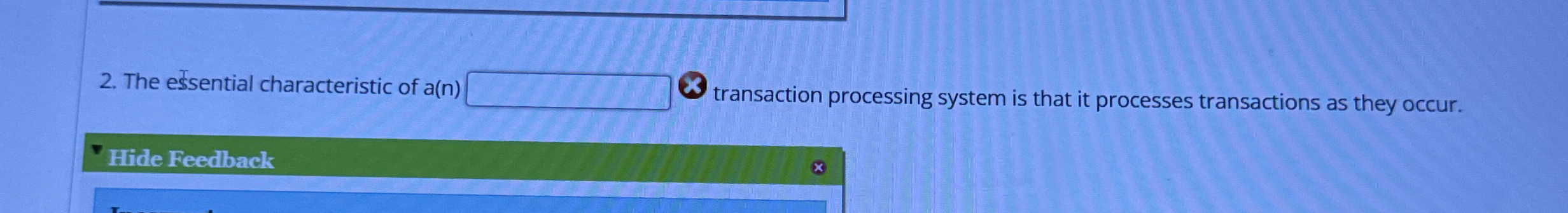  The essential characteristic of a(n) transaction processing system is that it