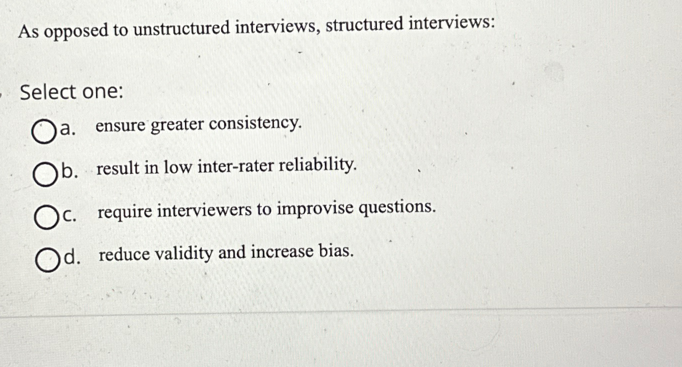  As opposed to unstructured interviews, structured interviews: Select one: a. ensure