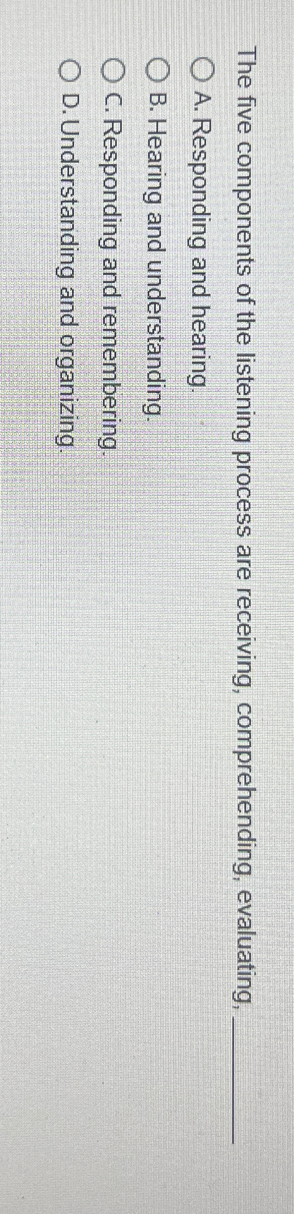  The five components of the listening process are receiving, comprehending, evaluating,