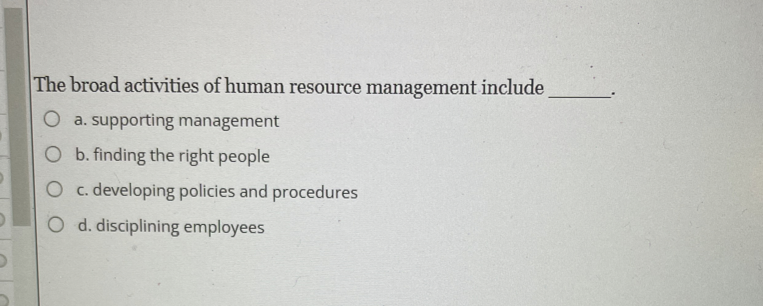  The broad activities of human resource management include a. supporting management
