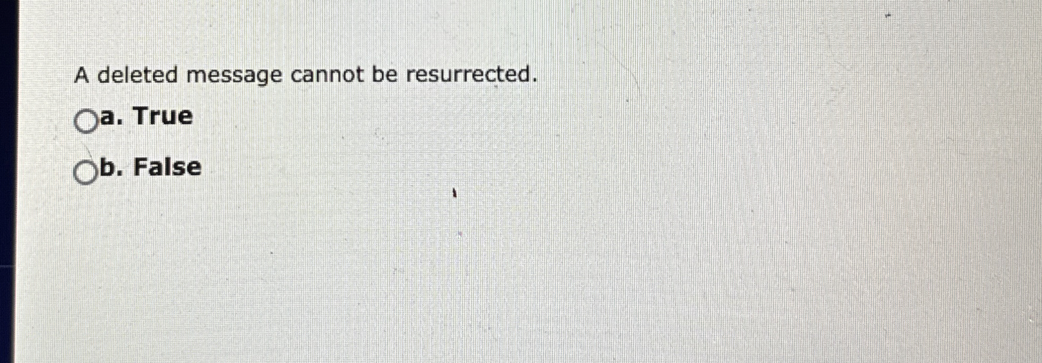  A deleted message cannot be resurrected. a. True b. False 
