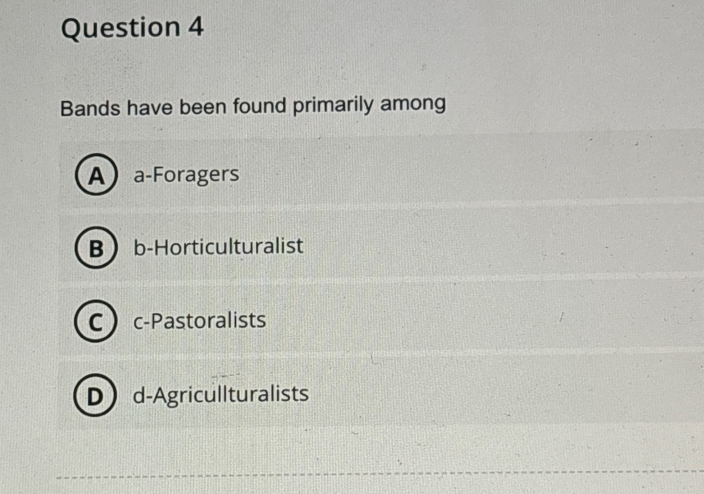  Question 4 Bands have been found primarily among a-Foragers b-Horticulturalist c-Pastoralists