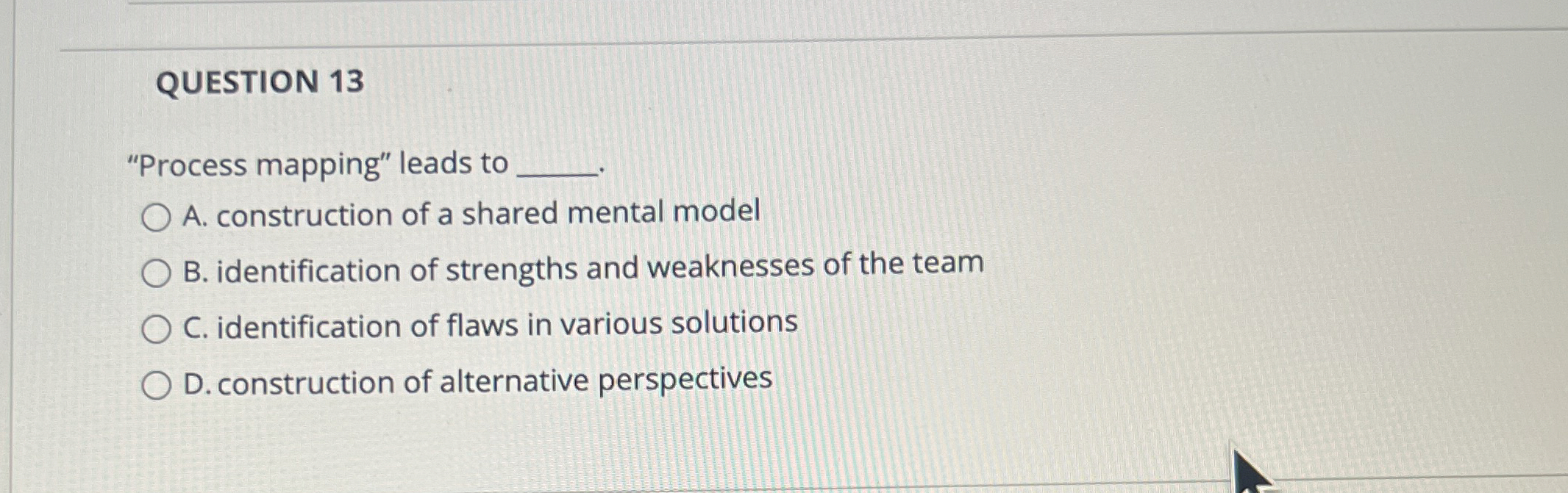  QUESTION 13 "Process mapping" leads to A. construction of a shared