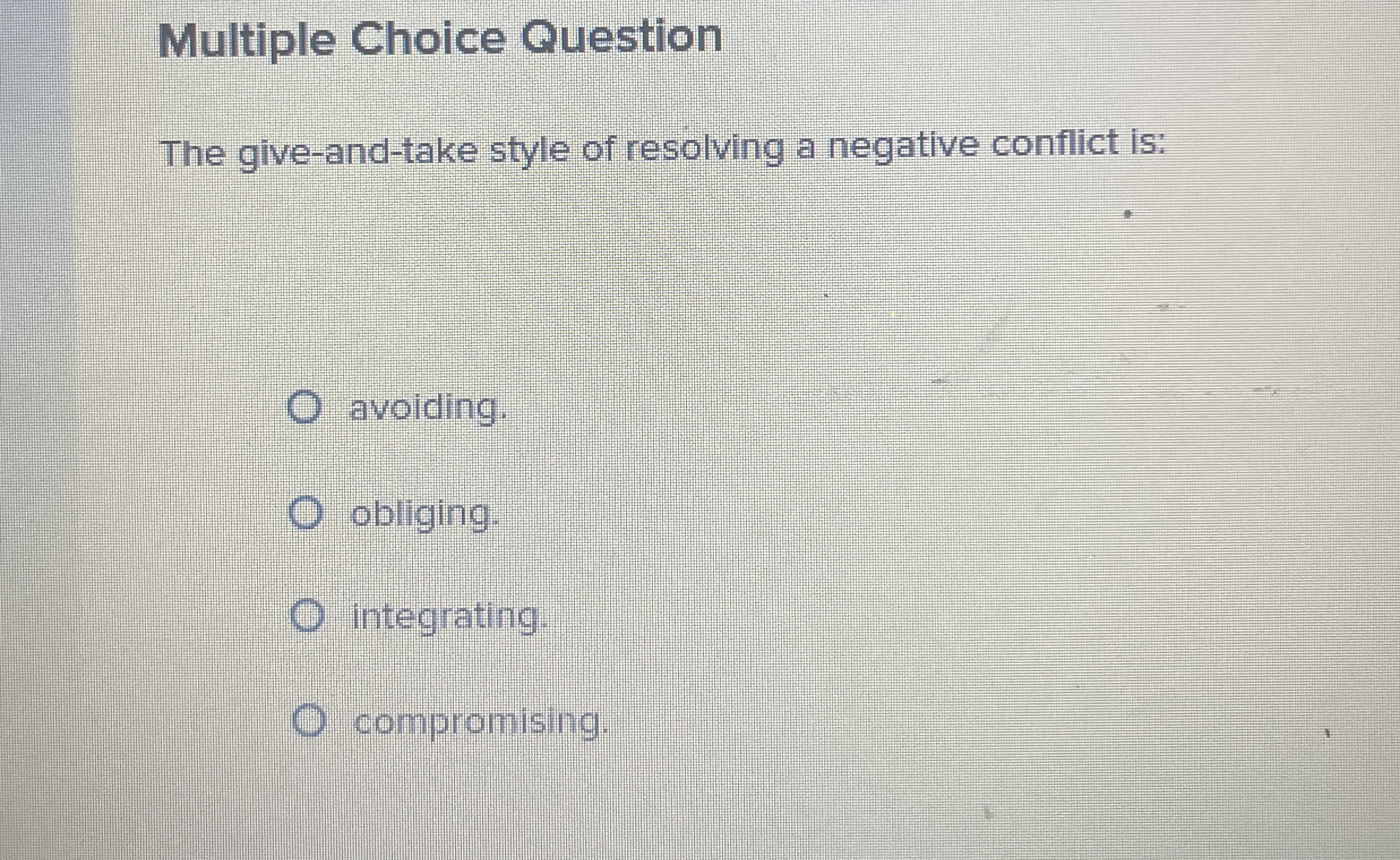  Multiple Choice Question The give-and-take style of resolving a negative conflict