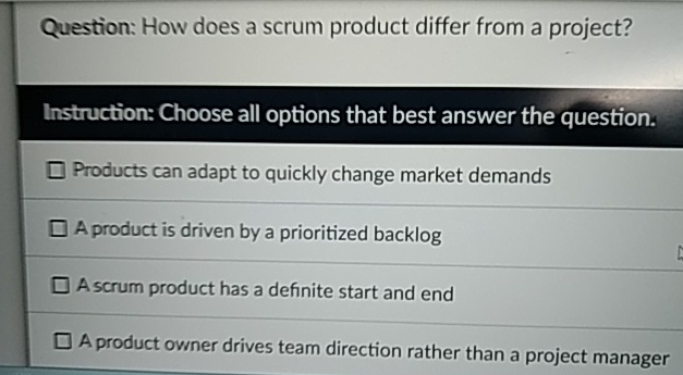  Question: How does a scrum product differ from a project? Instruction:
