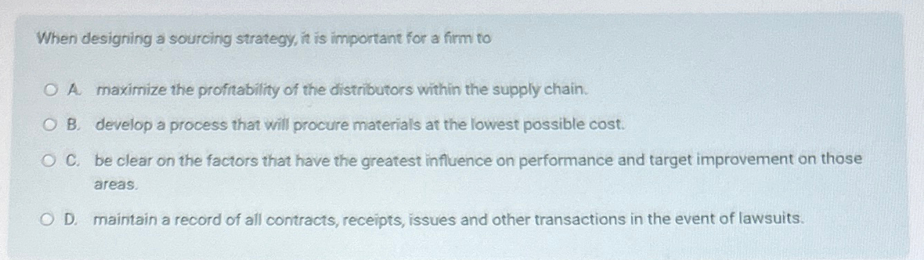  When designing a sourcing strategy, it is important for a firm