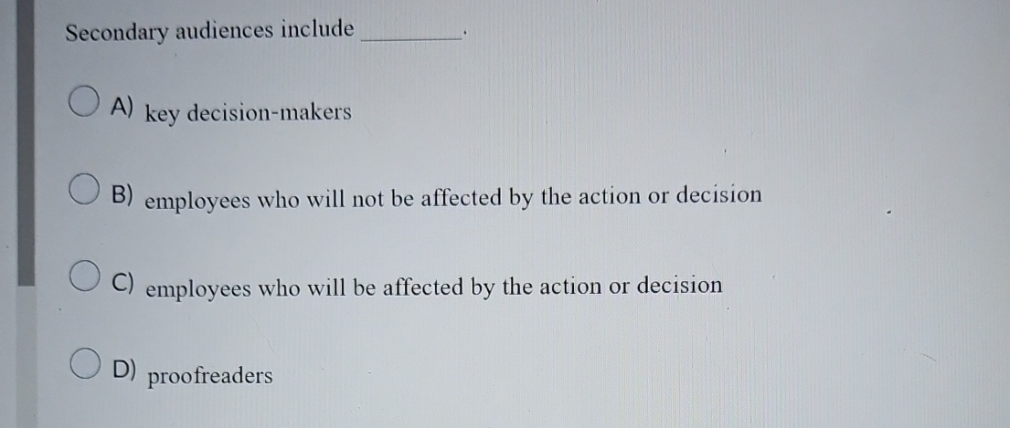  Secondary audiences include A) key decision-makers B) employees who will not