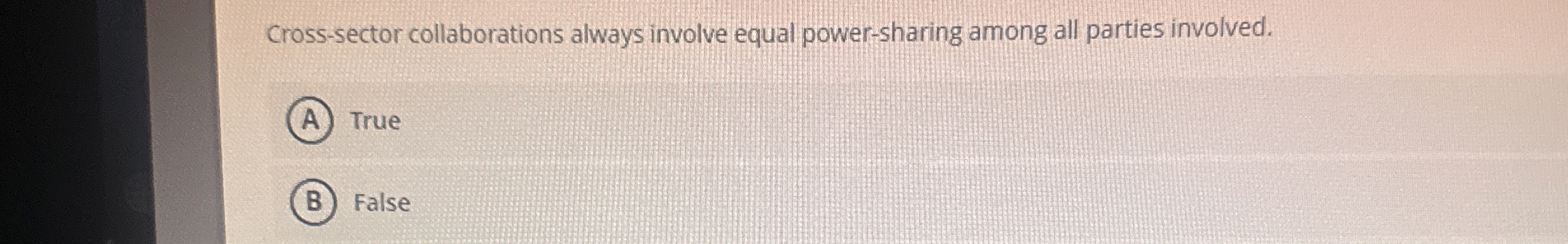 Cross-sector collaborations always involve equal power-sharing among all parties involved. True