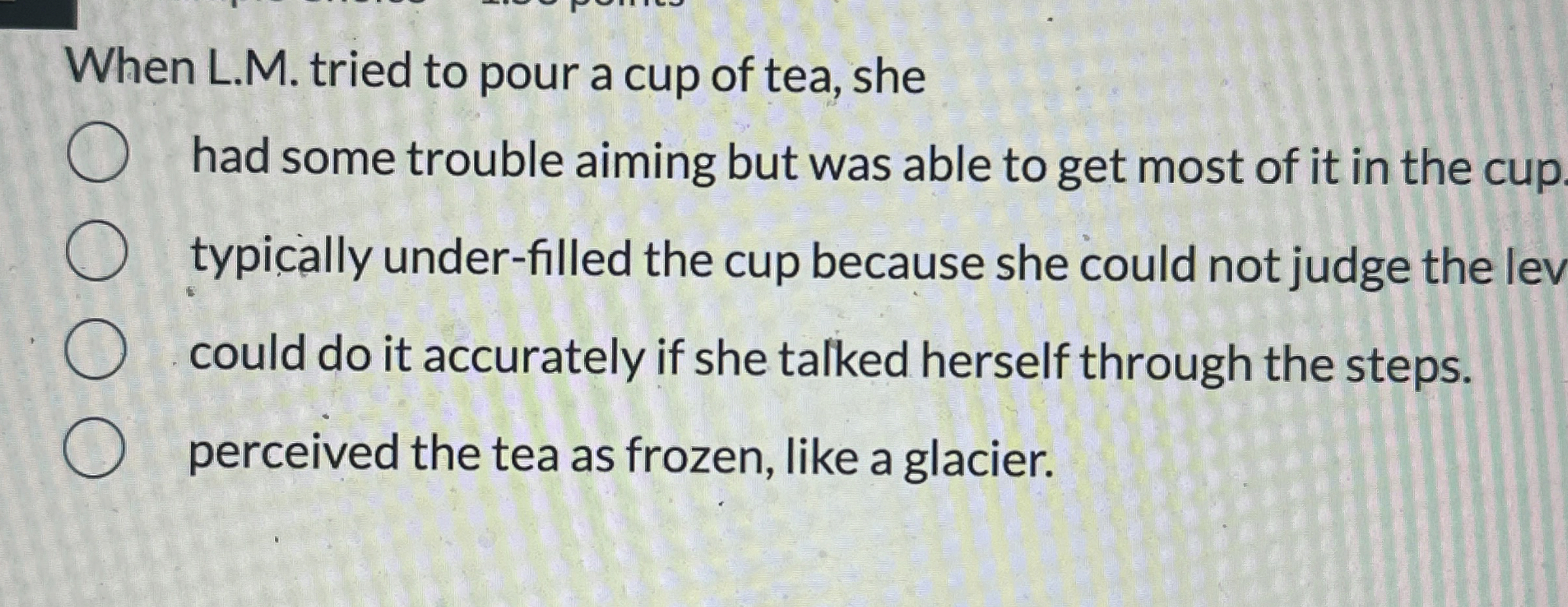  When L.M. tried to pour a cup of tea, she had