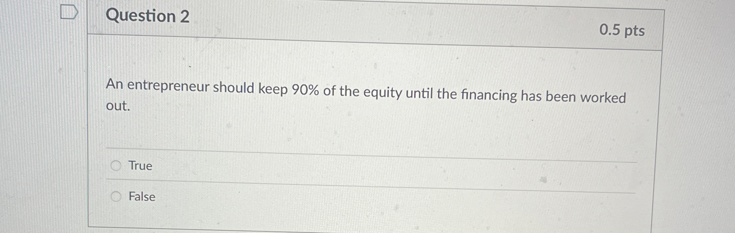  Question 2 0.5 pts An entrepreneur should keep 90% of the