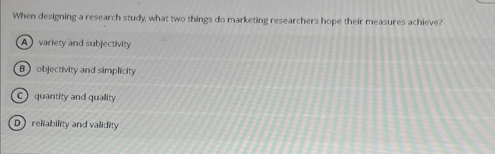  When designing a research study, what two things do marketing researchers