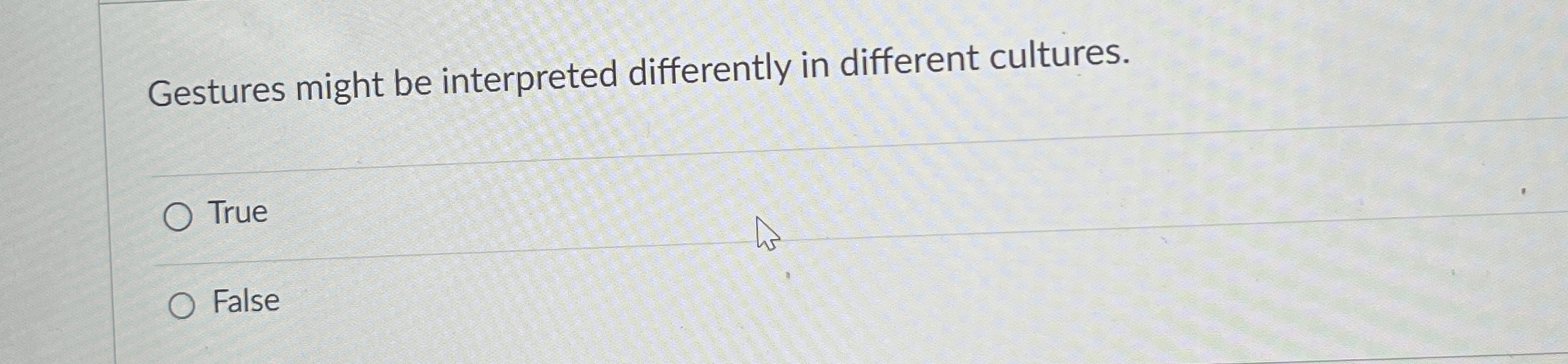  Gestures might be interpreted differently in different cultures. True False 