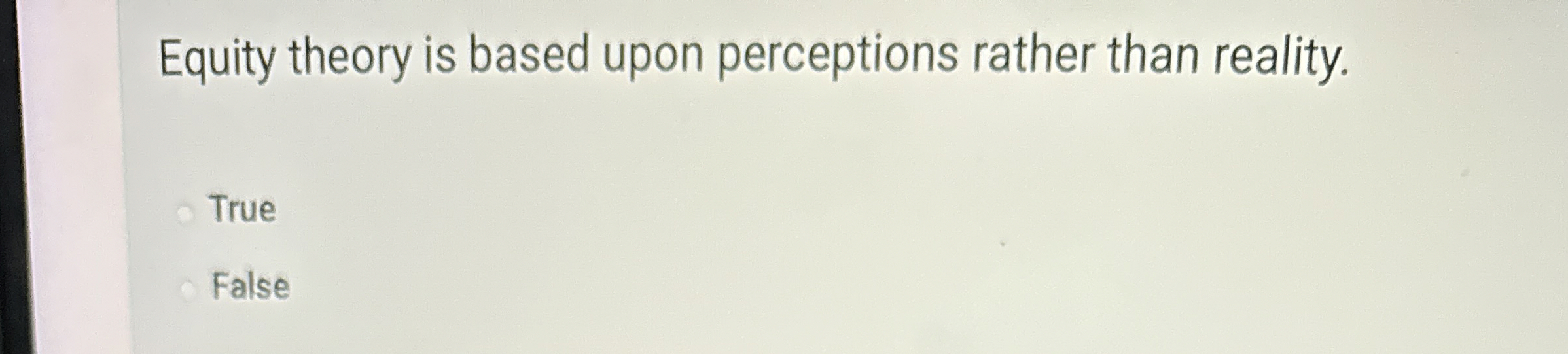  Equity theory is based upon perceptions rather than reality. True False