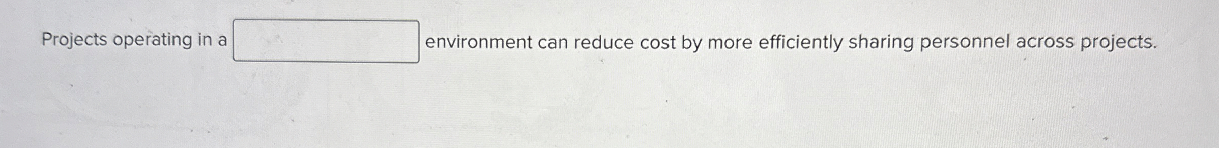  Projects operating in a environment can reduce cost by more efficiently