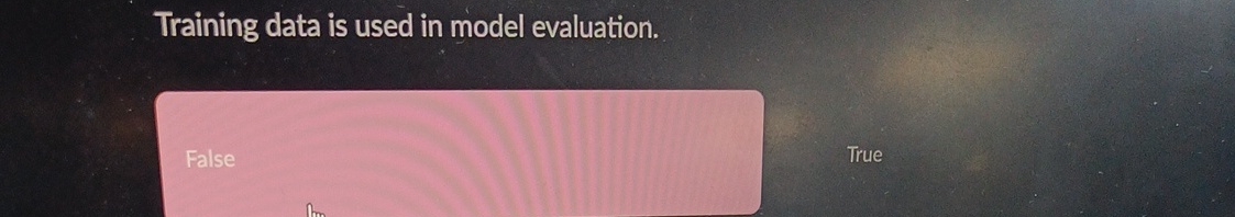  Training data is used in model evaluation. False True 