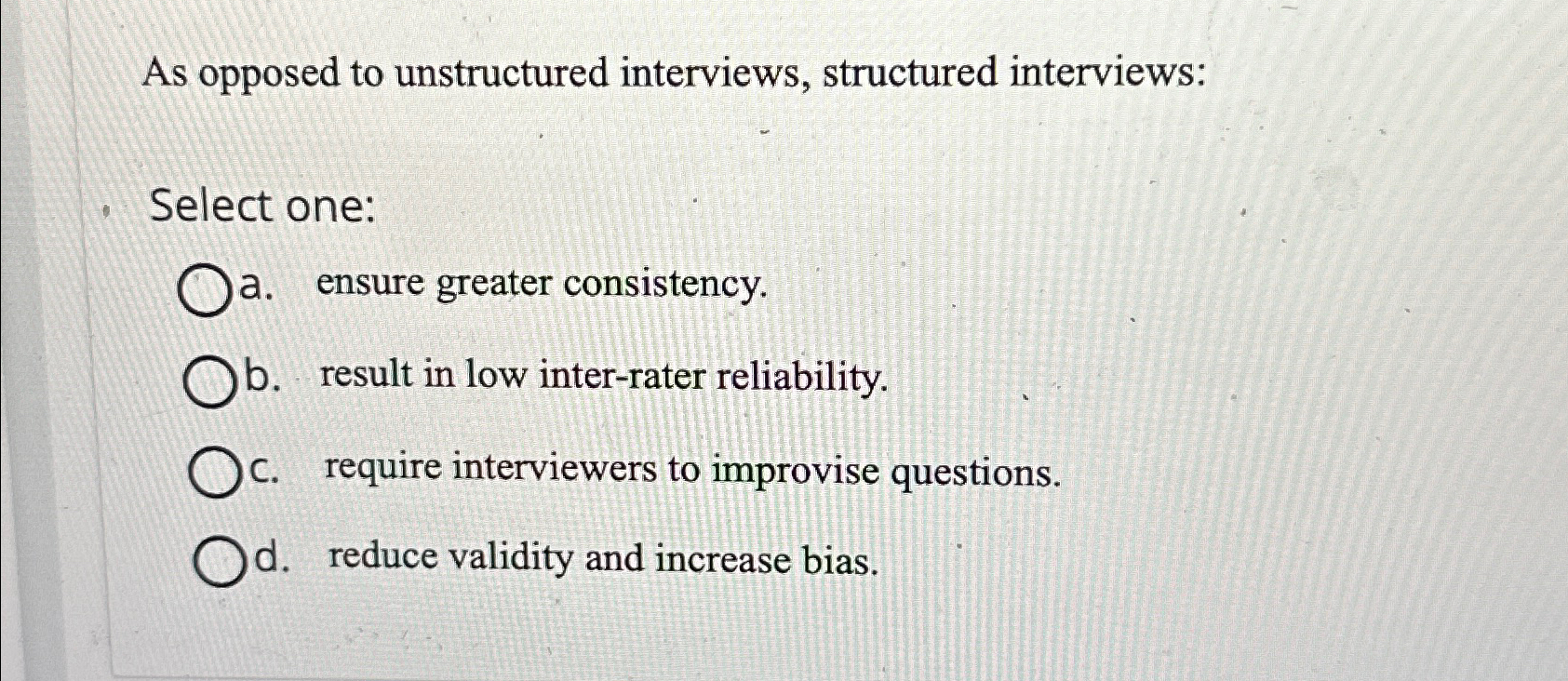  As opposed to unstructured interviews, structured interviews: Select one: a. ensure