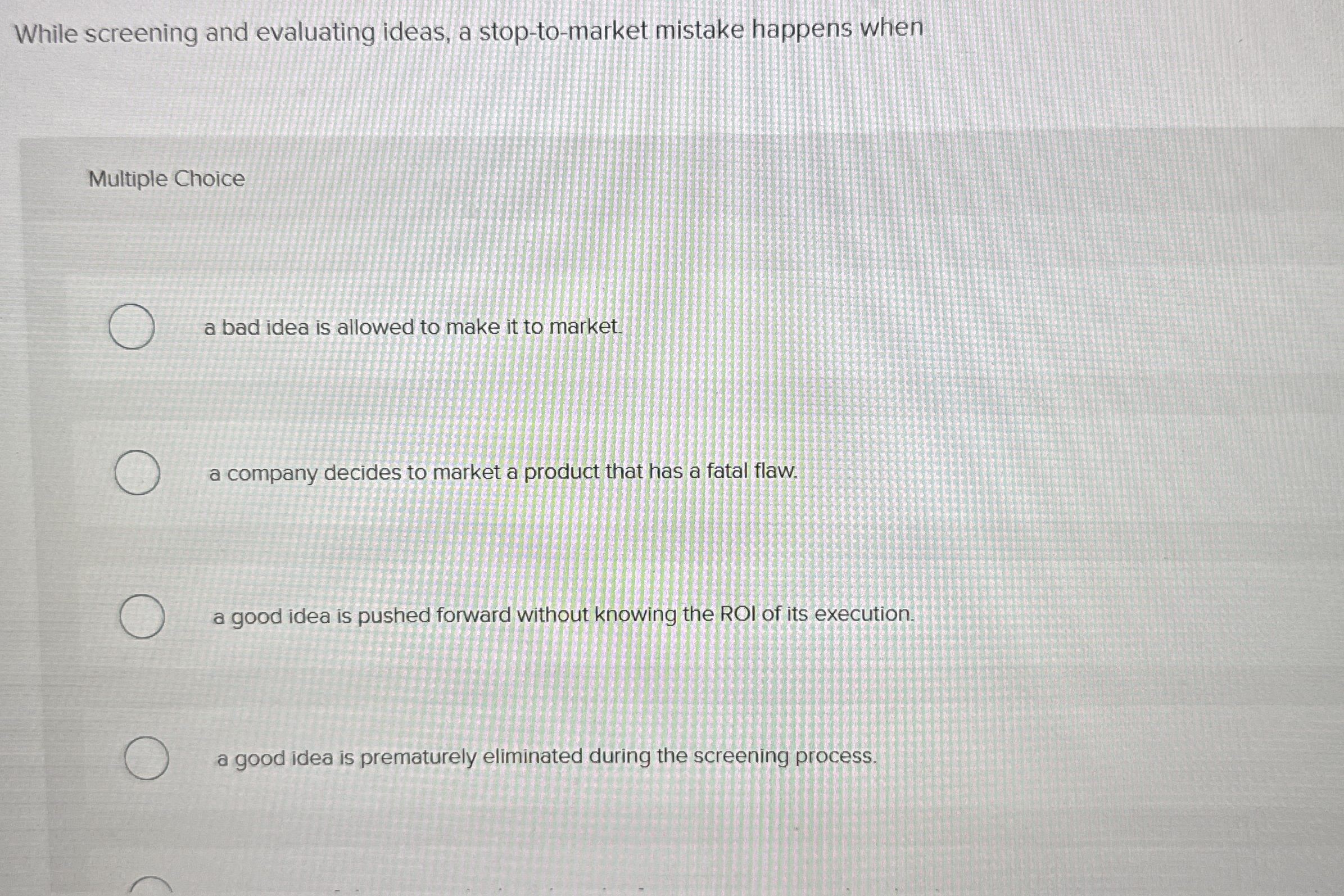  While screening and evaluating ideas, a stop-to-market mistake happens when Multiple
