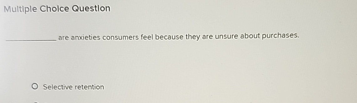  Multiple Cholce Question are anxieties consumers feel because they are unsure