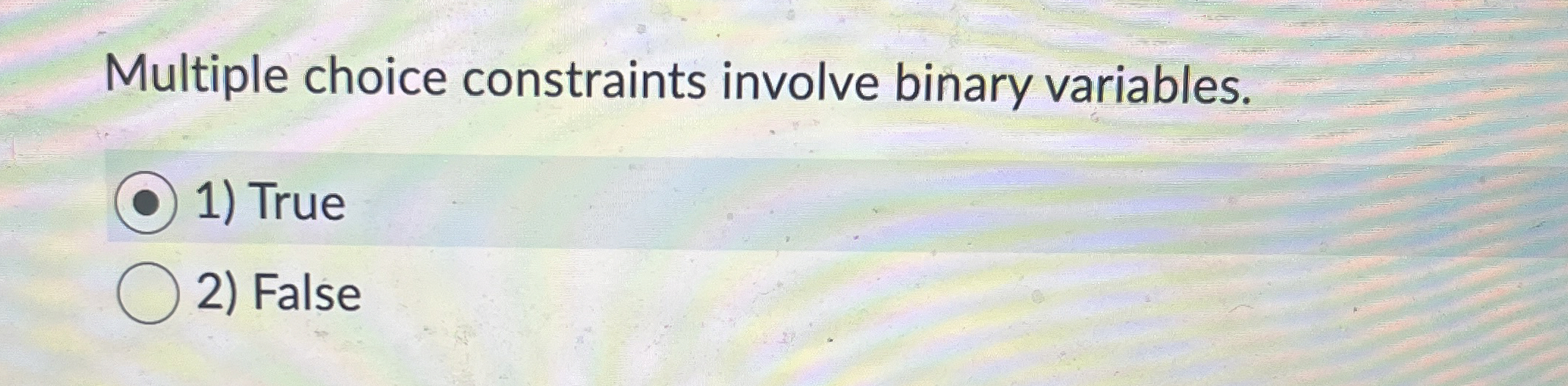  Multiple choice constraints involve binary variables. 1) True 2) False 
