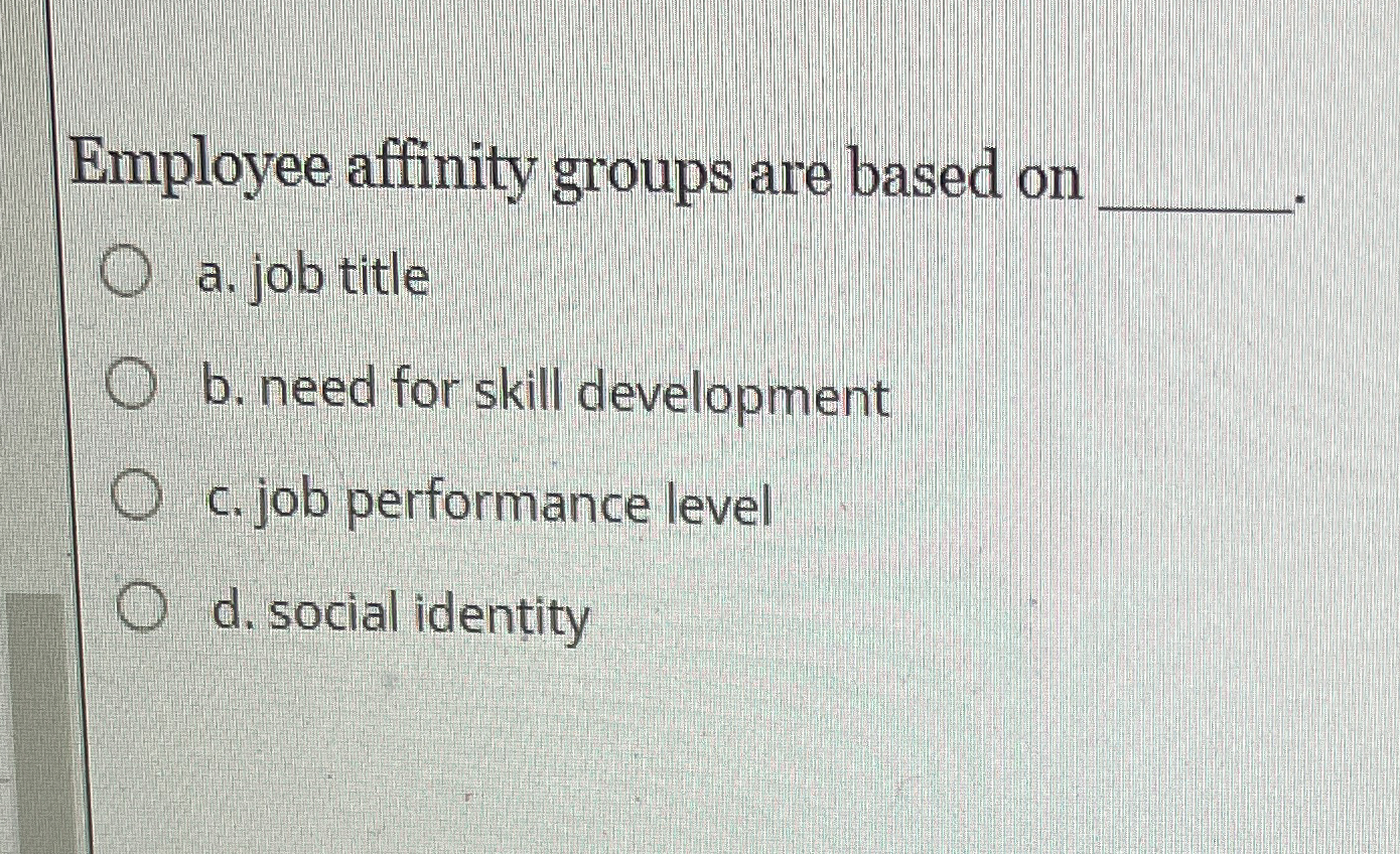  Employee affinity groups are based on a. job title b. need