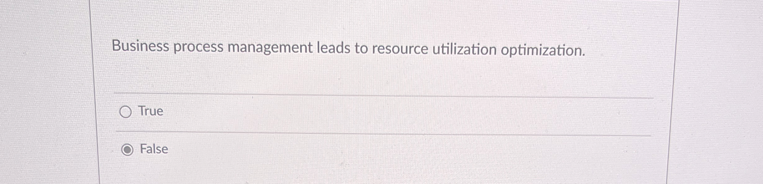  Business process management leads to resource utilization optimization. True False 