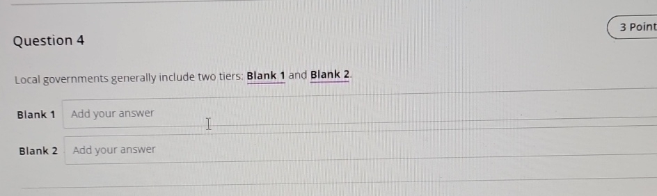  Question 4 3 Point Local governments generally include two tiers: Blank
