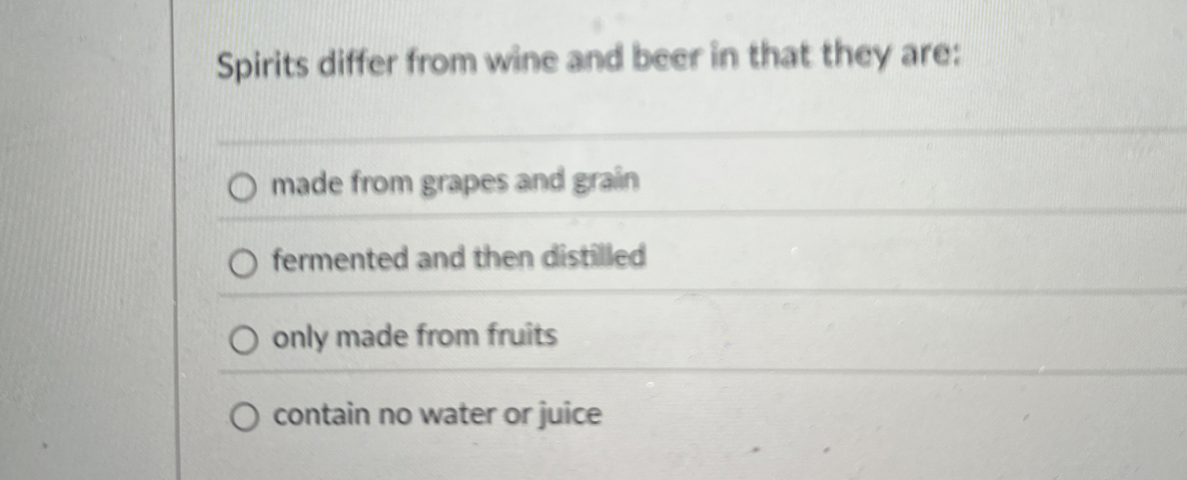  Spirits differ from wine and beer in that they are: made
